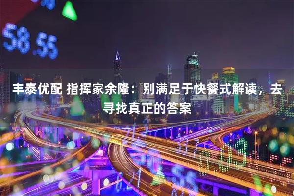 丰泰优配 指挥家余隆：别满足于快餐式解读，去寻找真正的答案