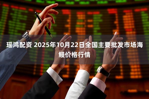 瑶鸿配资 2025年10月22日全国主要批发市场海鳗价格行情
