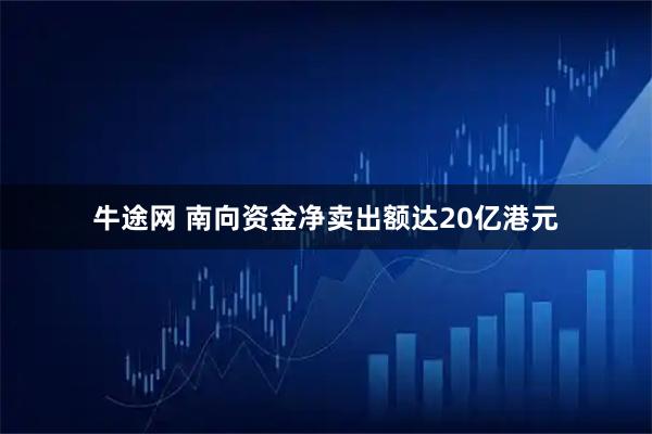 牛途网 南向资金净卖出额达20亿港元